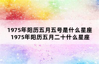 1975年阳历五月五号是什么星座 1975年阳历五月二十什么星座